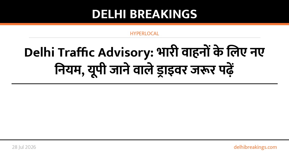 Delhi Traffic Advisory: भारी वाहनों के लिए नए नियम, यूपी जाने वाले ड्राइवर जरूर पढ़ें