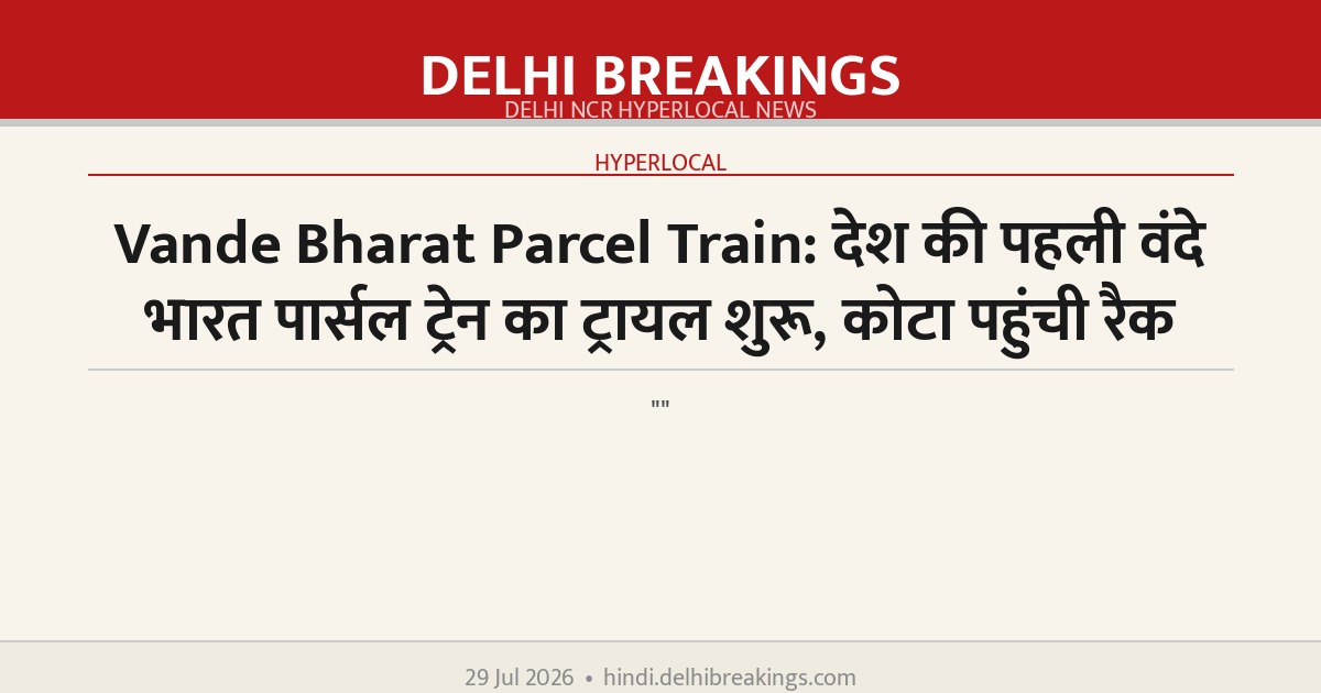 Vande Bharat Parcel Train: देश की पहली वंदे भारत पार्सल ट्रेन का ट्रायल शुरू, कोटा पहुंची रैक