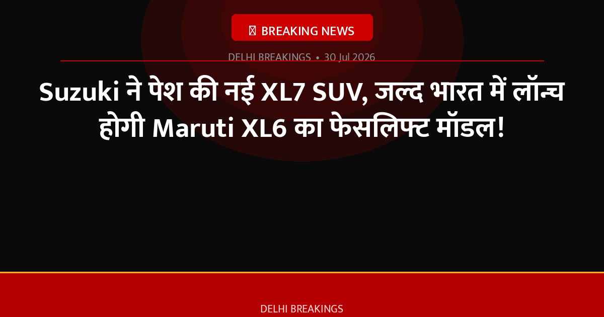 Suzuki ने पेश की नई XL7 SUV, जल्द भारत में लॉन्च होगी Maruti XL6 का फेसलिफ्ट मॉडल!