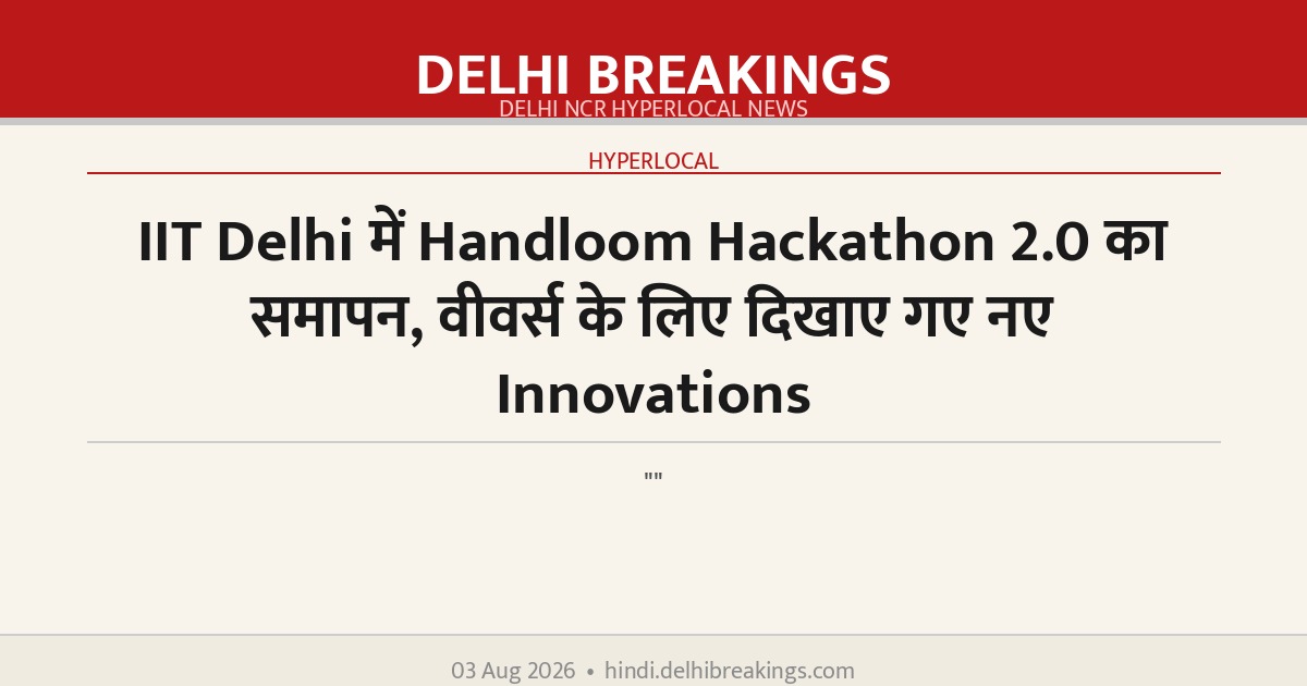 IIT Delhi में Handloom Hackathon 2.0 का समापन, वीवर्स के लिए दिखाए गए नए Innovations