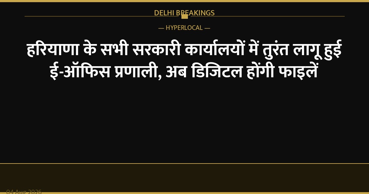 हरियाणा के सभी सरकारी कार्यालयों में तुरंत लागू हुई ई-ऑफिस प्रणाली, अब डिजिटल होंगी फाइलें
