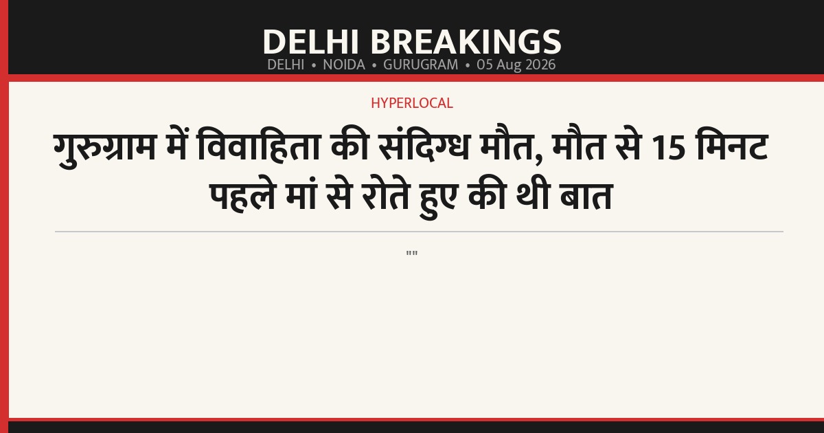 गुरुग्राम में विवाहिता की संदिग्ध मौत, मौत से 15 मिनट पहले मां से रोते हुए की थी बात