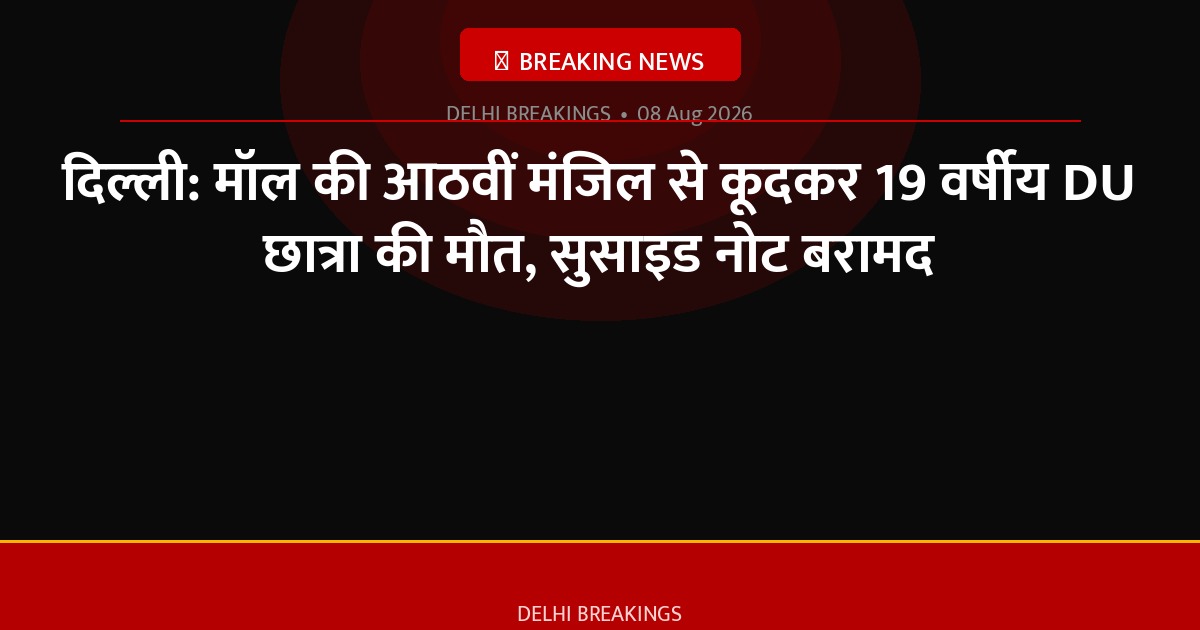 दिल्ली: मॉल की आठवीं मंजिल से कूदकर 19 वर्षीय DU छात्रा की मौत, सुसाइड नोट बरामद
