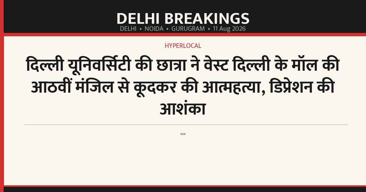 दिल्ली यूनिवर्सिटी की छात्रा ने वेस्ट दिल्ली के मॉल की आठवीं मंजिल से कूदकर की आत्महत्या, डिप्रेशन की आशंका