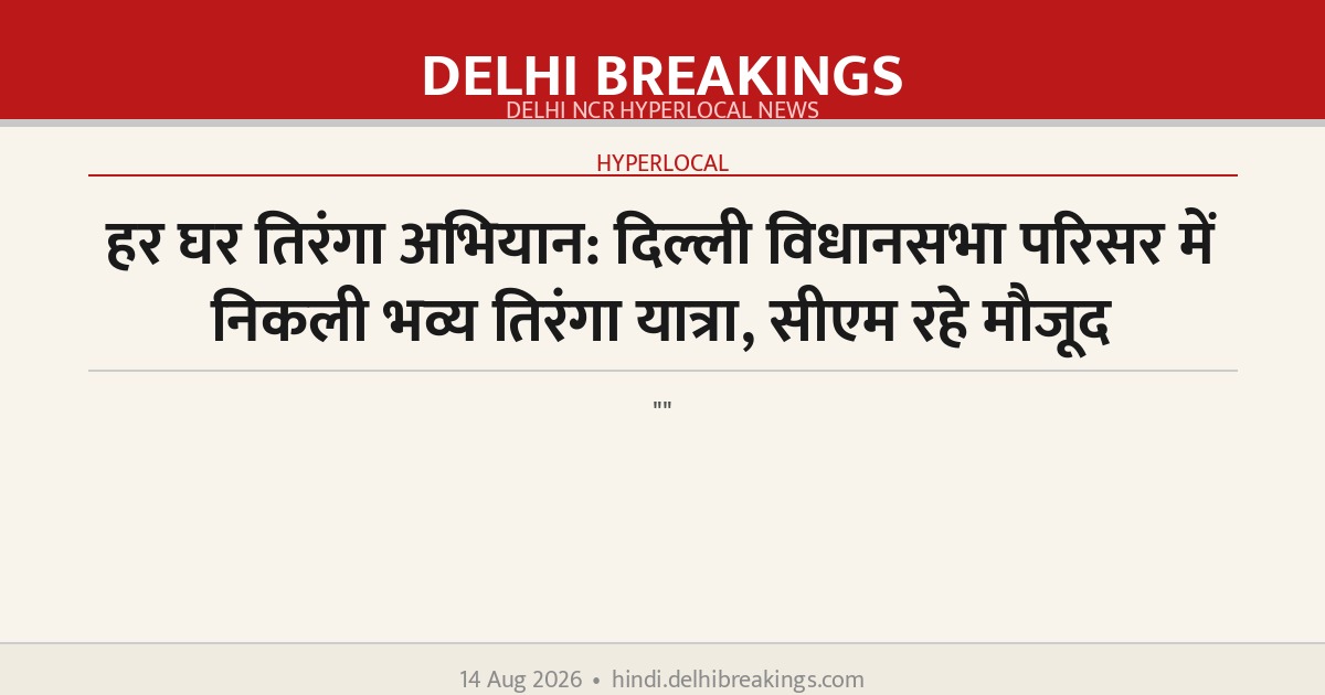 हर घर तिरंगा अभियान: दिल्ली विधानसभा परिसर में निकली भव्य तिरंगा यात्रा, सीएम रहे मौजूद