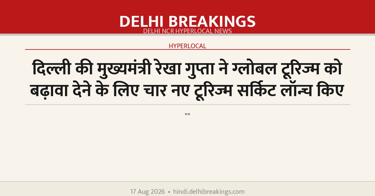 दिल्ली की मुख्यमंत्री रेखा गुप्ता ने ग्लोबल टूरिज्म को बढ़ावा देने के लिए चार नए टूरिज्म सर्किट लॉन्च किए