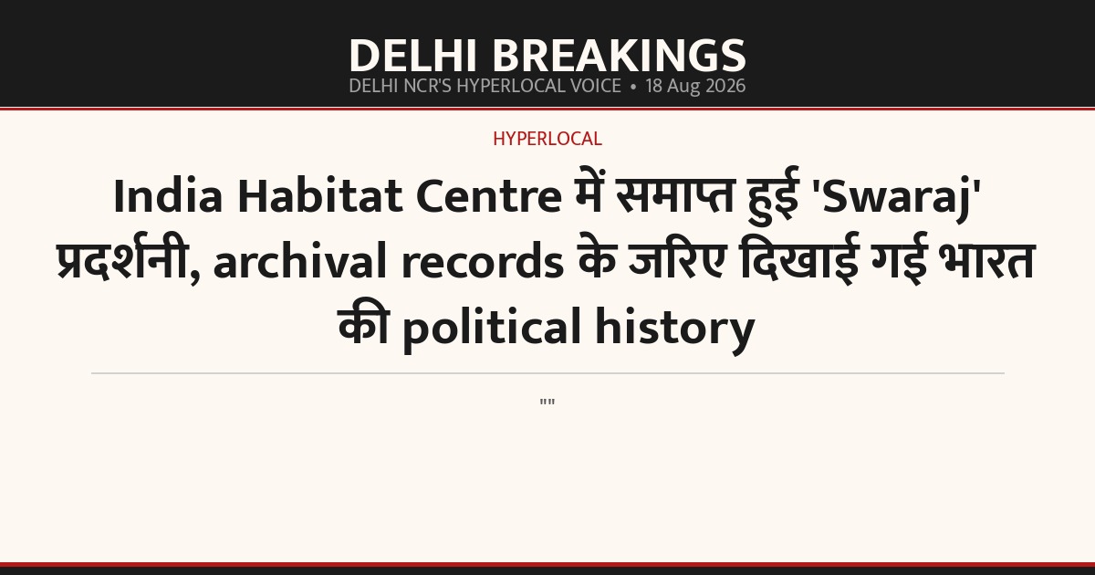 India Habitat Centre में समाप्त हुई 'Swaraj' प्रदर्शनी, archival records के जरिए दिखाई गई भारत की political history