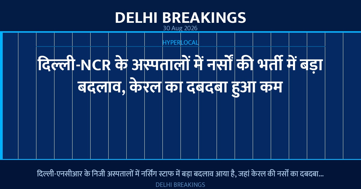 दिल्ली-NCR के अस्पतालों में नर्सों की भर्ती में बड़ा बदलाव, केरल का दबदबा हुआ कम