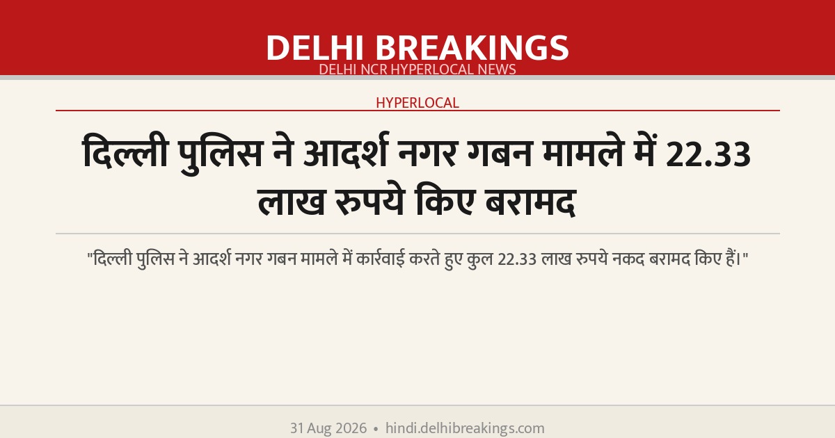 दिल्ली पुलिस ने आदर्श नगर गबन मामले में 22.33 लाख रुपये किए बरामद