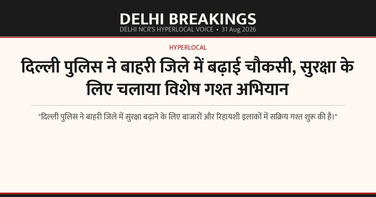 दिल्ली पुलिस ने बाहरी जिले में बढ़ाई चौकसी, सुरक्षा के लिए चलाया विशेष गश्त अभियान