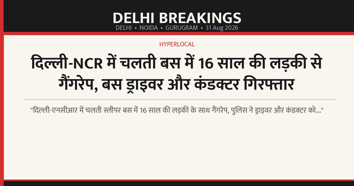 दिल्ली-NCR में चलती बस में 16 साल की लड़की से गैंगरेप, बस ड्राइवर और कंडक्टर गिरफ्तार