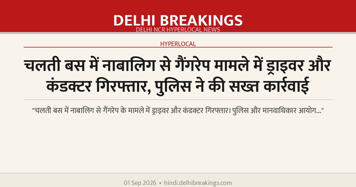 चलती बस में नाबालिग से गैंगरेप मामले में ड्राइवर और कंडक्टर गिरफ्तार, पुलिस ने की सख्त कार्रवाई