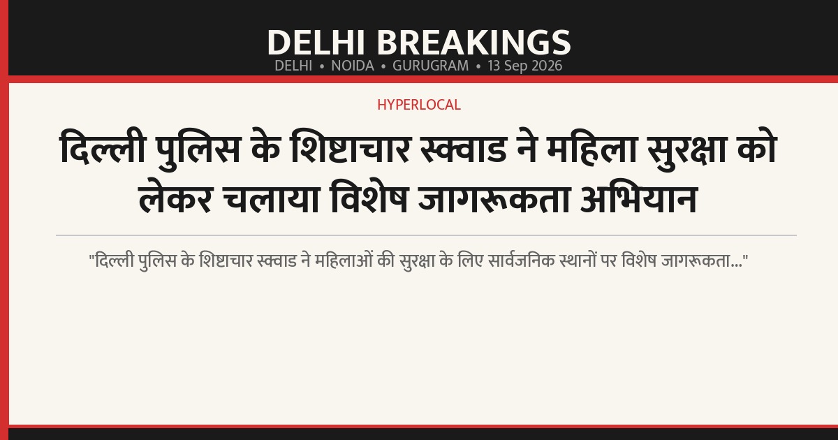 दिल्ली पुलिस के शिष्टाचार स्क्वाड ने महिला सुरक्षा को लेकर चलाया विशेष जागरूकता अभियान