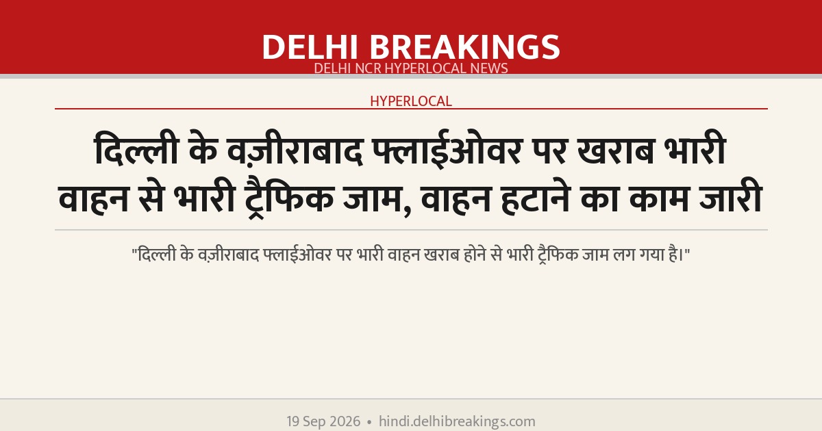 दिल्ली के वज़ीराबाद फ्लाईओवर पर खराब भारी वाहन से भारी ट्रैफिक जाम, वाहन हटाने का काम जारी