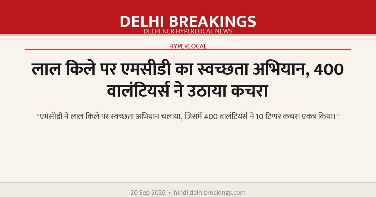 लाल किले पर एमसीडी का स्वच्छता अभियान, 400 वालंटियर्स ने उठाया कचरा