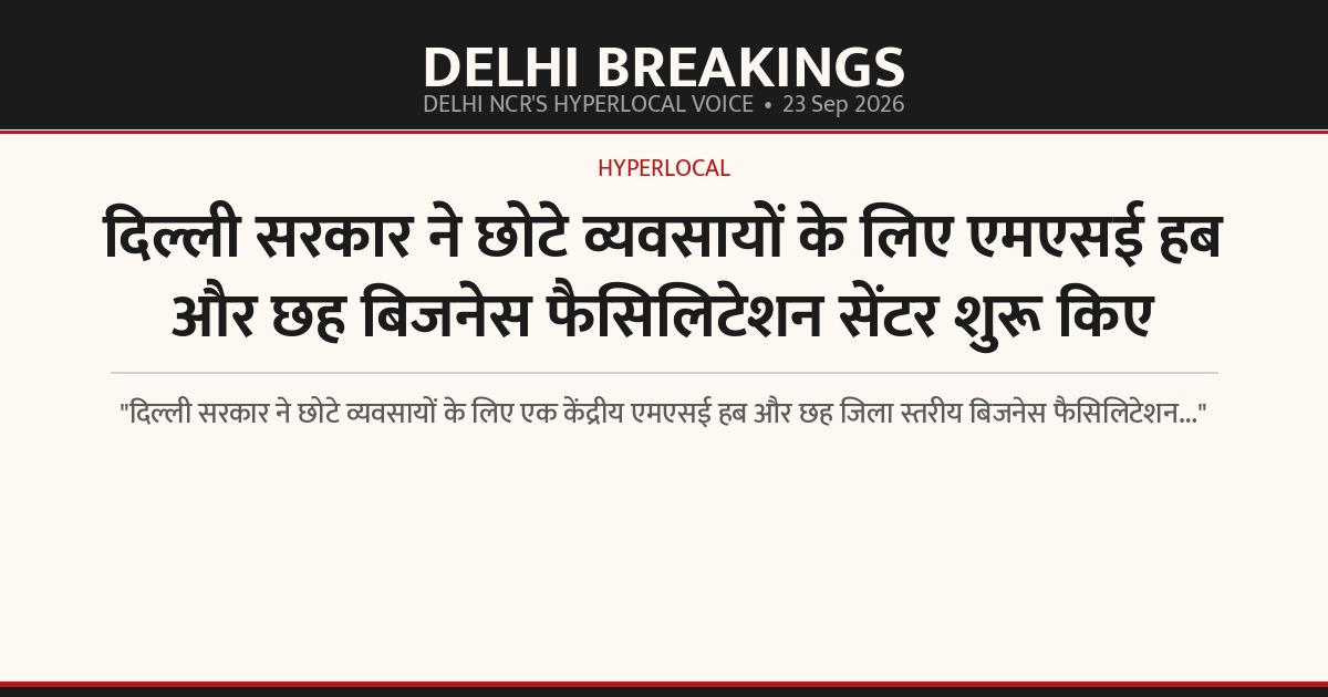 दिल्ली सरकार ने छोटे व्यवसायों के लिए एमएसई हब और छह बिजनेस फैसिलिटेशन सेंटर शुरू किए