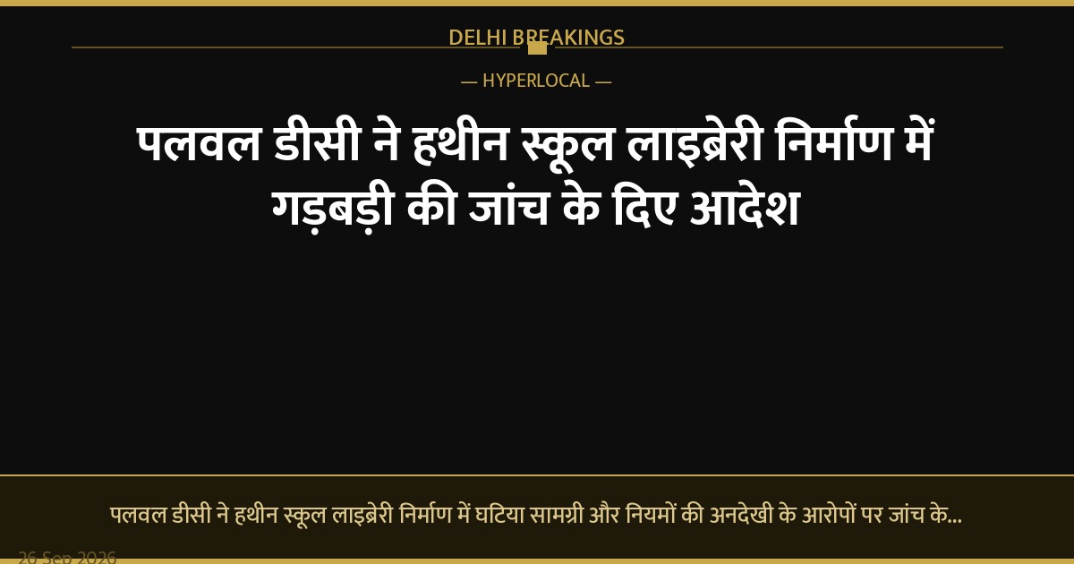 पलवल डीसी ने हथीन स्कूल लाइब्रेरी निर्माण में गड़बड़ी की जांच के दिए आदेश